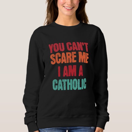 Catholic Saying You Can t Scare Me I Am A Catholic スウェットシャツ (正面)