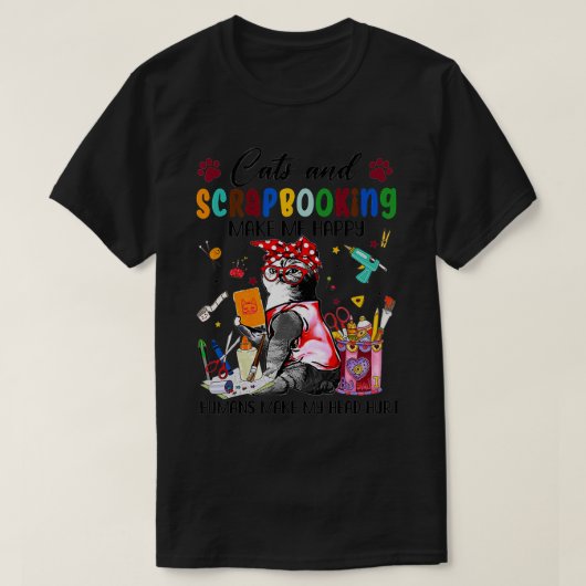 Cats And Scrapbooking Make Me Happy Humans Make My Tシャツ (デザイン正面)