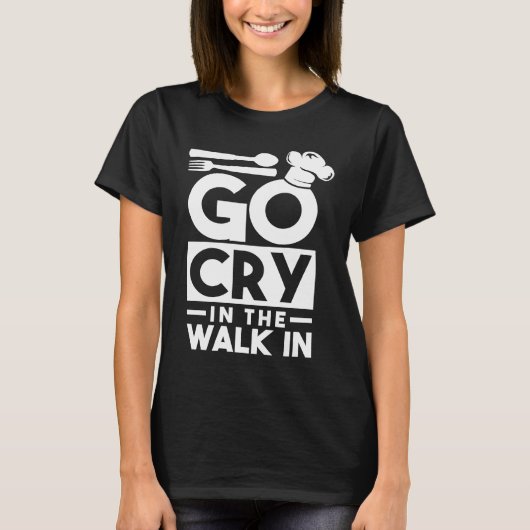 Chef Go Cry In The Walk In Funny Cook Tシャツ (正面)