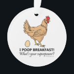 Chicken Poops Breakfast Funny Design オーナメント<br><div class="desc">Chicken Poops Breakfast Funny Design featuring a brown chicken / hen that laid a brown egg. "I Poop Breakfast! What's your superpower?" Chickens, like all birds, have a single opening called the cloaca through which they excrete, mate and lay eggs. So you could say eggs come out of a chicken's...</div>