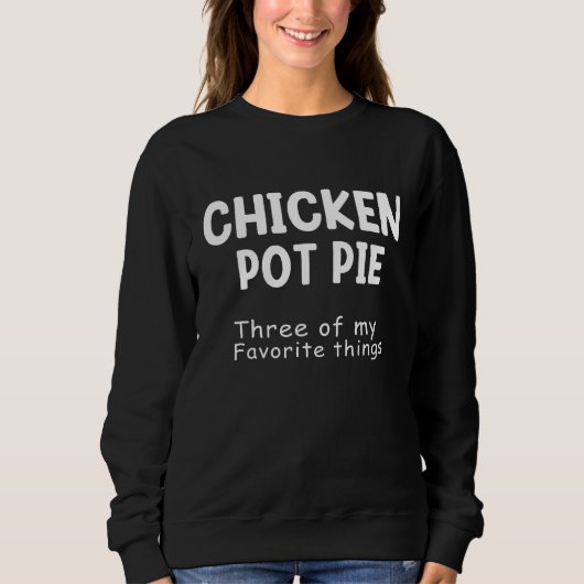 Chicken Pot Pie Three Of My Favorite Things Funny  スウェットシャツ (正面)