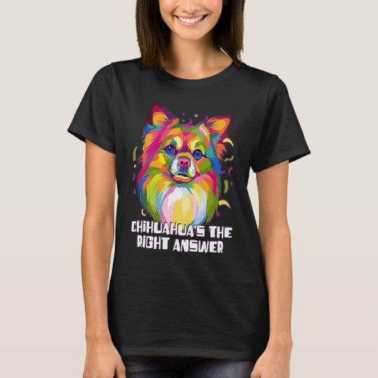 Chihuahuas the Right Answer Dog Breed  Puppy Humor Tシャツ (正面)