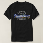 Clogging is Not a Plumbing Problem Funny Clogger T Tシャツ (デザイン正面)
