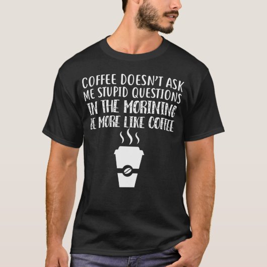 Coffee Doesn't Ask Me Stupid Questions Tシャツ (正面)