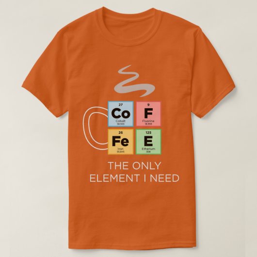 COFFEE Eの周期表が必要な唯一の要素 Tシャツ (デザイン正面)