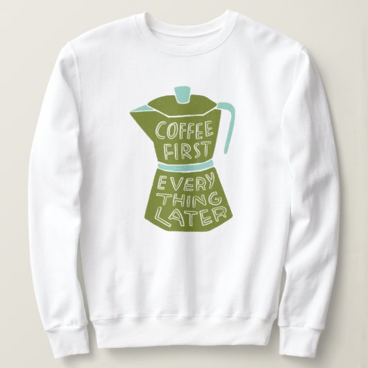 Coffee First Everything Later Graphic Shirt Gift スウェットシャツ (デザイン正面)