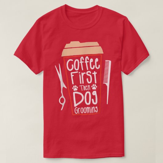 Coffee First Then Dog Grooming Groomer  Tシャツ (デザイン正面)