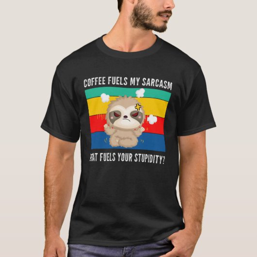 coffee fuels my sarcasm what fuels your stupidity  tシャツ (正面)