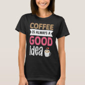 Coffee Is Always A Good Idea  5 Tシャツ (正面)