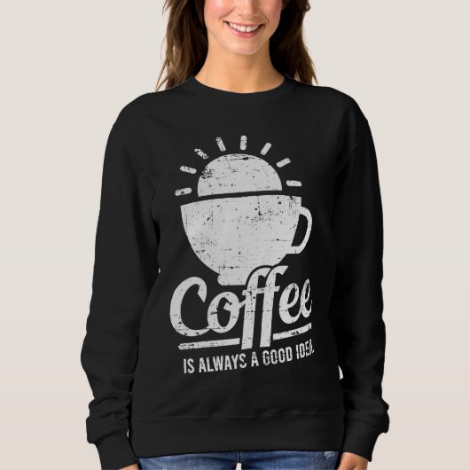 Coffee Is Always A Good Idea Coffee Lover スウェットシャツ (正面)