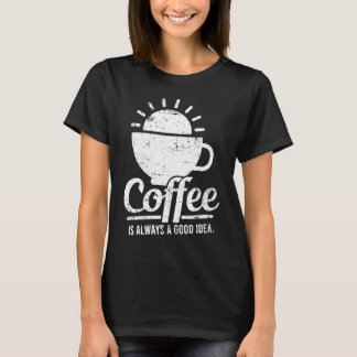 Coffee Is Always A Good Idea Coffee Lover Tシャツ