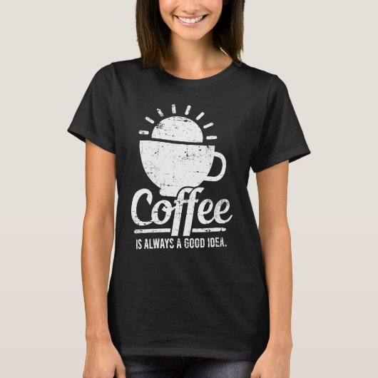 Coffee Is Always A Good Idea Coffee Lover Tシャツ (正面)
