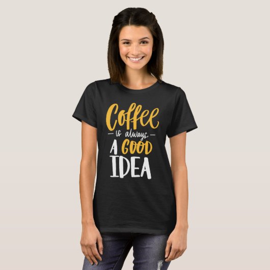 Coffee Is Always A Good Idea Saying Coffee Lovers Tシャツ (正面フル)
