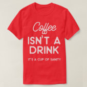 Coffee isnt a drink its a cup of sanity  tシャツ (デザイン正面)