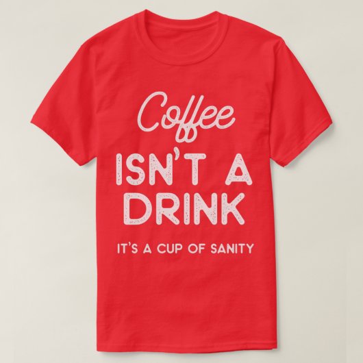 Coffee isnt a drink its a cup of sanity tシャツ (デザイン正面)