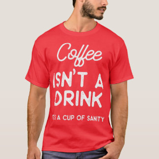 Coffee isnt a drink its a cup of sanity  tシャツ