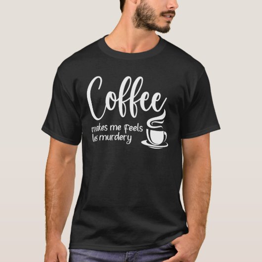 Coffee Makes Me Feel Less Murdery Sarcastic Caffe Tシャツ (正面)