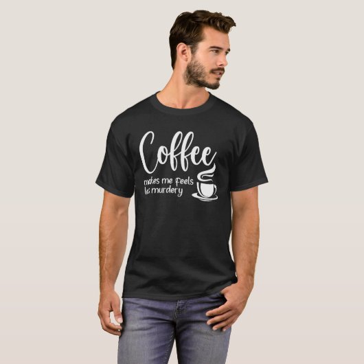 Coffee Makes Me Feel Less Murdery Sarcastic Caffe Tシャツ (正面フル)