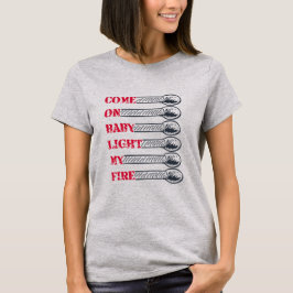 Come on baby light my fire tシャツ