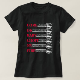 Come on baby light my fire tシャツ