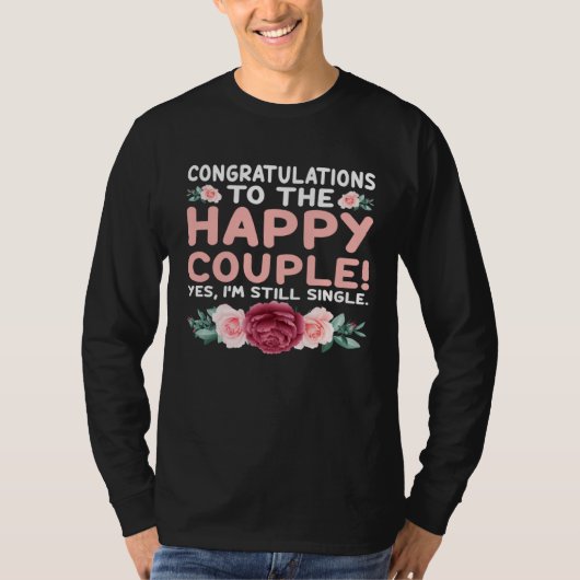 Congratulations To The Happy Couple Yes I m Still  Tシャツ (正面)