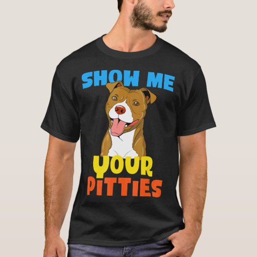 Cool Show Me Your Pitties Funny Pitbull Gift Tシャツ (正面)