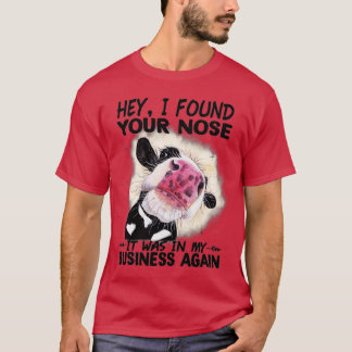 Cow Hey I Found Your Nose It Was In My Business Ag Tシャツ
