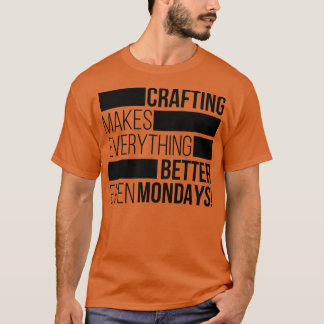 Crafting makes everything bettereven mondays 1  tシャツ