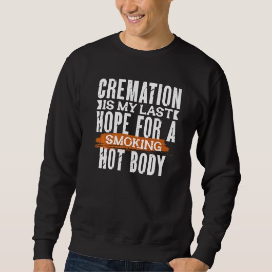 CREMATION IS MY LAST HOPE FOR A SMOKING HOT BODY スウェットシャツ (正面)