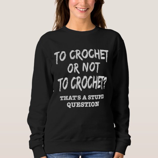 Crochet To Crochet or Not to Crochet Stupid questi スウェットシャツ (正面)