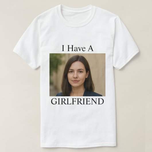 Custom I Have A Girlfriend Funny Photo Text Tシャツ (デザイン正面)