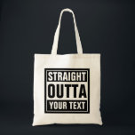 Custom STRAIGHT OUTTA tote bags トートバッグ<br><div class="desc">Custom STRAIGHT OUTTA tote bags. Make your own custom STRAIGHT OUTTA shopping bags. Funny typography design with big letters. Add your own city, parody or quote to this template / meme generator. Cute black and white internet meme gift idea for men, women and teen kids. Cool personalized examples: Straight outta...</div>