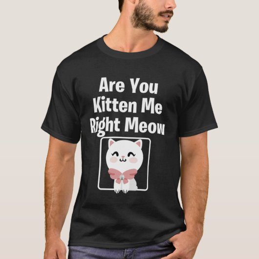 Cute  Cat Are You Kitten Me Right Meow Cat Tシャツ (正面)