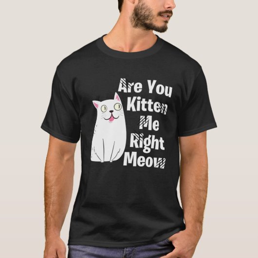 Cute  Cat Are You Kitten Me Right Meow Cat Tシャツ (正面)