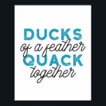 Cute Funny Ducks Puns Quote Design ポスター<br><div class="desc">Cute ducks puns quote design about duck,  feather,  and quack. "Ducks of a Feather Quack Together". Cute gift for anyone.</div>