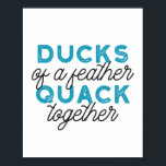 Cute Funny Ducks Puns Quote Design ポスター<br><div class="desc">Cute ducks puns quote design about duck,  feather,  and quack. "Ducks of a Feather Quack Together". Cute gift for anyone.</div>