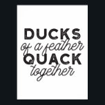 Cute Funny Ducks Puns Quote II ポスター<br><div class="desc">Cute ducks puns quote design about duck,  feather,  and quack. "Ducks of a Feather Quack Together". Cute gift for anyone. Alternate version.</div>