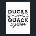 Cute Funny Ducks Puns Quote II ポスター<br><div class="desc">Cute ducks puns quote design about duck,  feather,  and quack. "Ducks of a Feather Quack Together". Cute gift for anyone. Alternate version.</div>