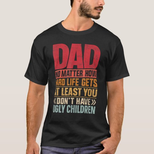 Dad No Matter How Hard Life Get Don't Have Ugly Ch Tシャツ (正面)