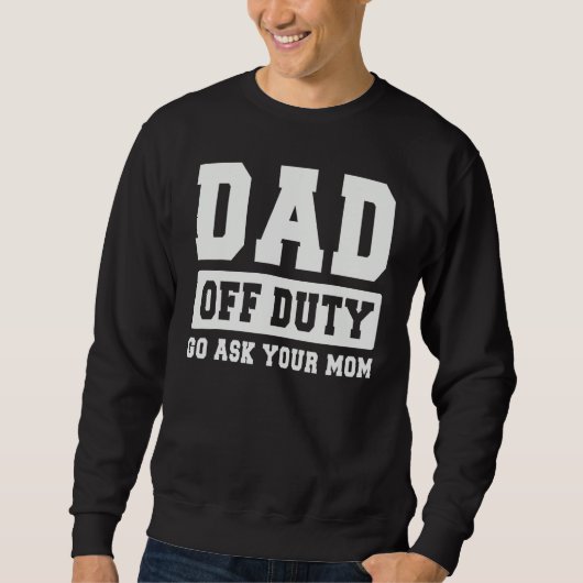 DAD OFF DUTY GO ASK YOUR MOM   I Love Daddy Father スウェットシャツ (正面)