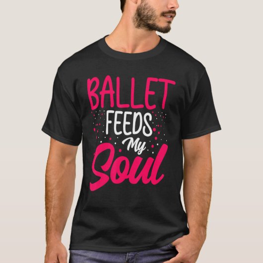 Dance  Ballet Feeds My Soul Ballet Dancing Dancer Tシャツ (正面)
