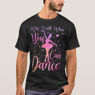 Dancer Ballet Recital Why Walk When You Can Dance  Tシャツ
