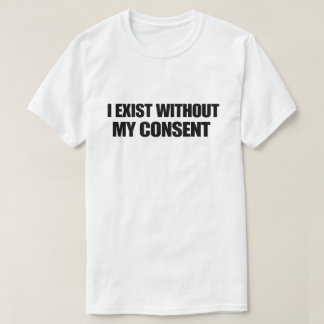 Dark Humor Nihilist I Exist Without My Consent Tシャツ