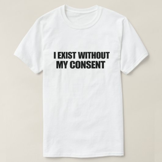 Dark Humor Nihilist I Exist Without My Consent Tシャツ (デザイン正面)