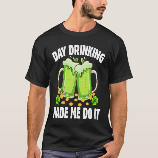 Day Drinking Made Me Do It  Drinking St Patricks D Tシャツ (正面)