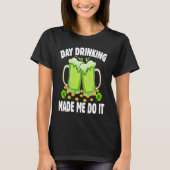 Day Drinking Made Me Do It  Drinking St Patricks D Tシャツ (正面)