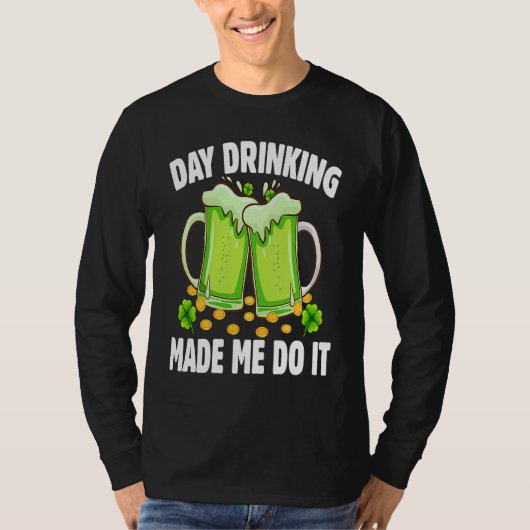 Day Drinking Made Me Do It  Drinking St Patricks D Tシャツ (正面)