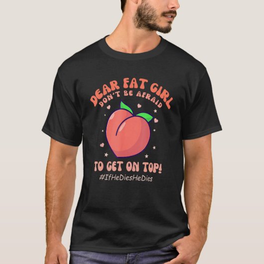 Dear Fat Girl Don t Be Afraid To Get On Top IfHeDi Tシャツ (正面)