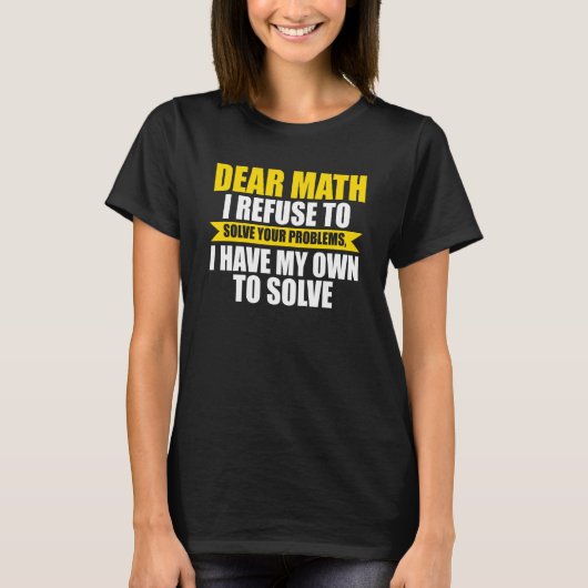 dear math I refuse to solve your problems math Tシャツ (正面)
