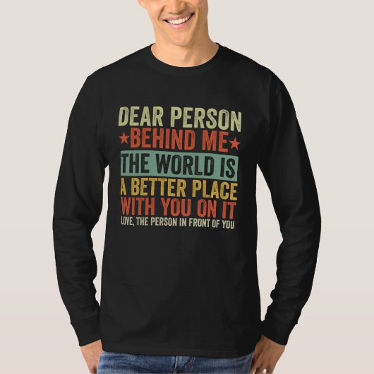 Dear Person Behind Me The World Is A Better Place  Tシャツ (正面)